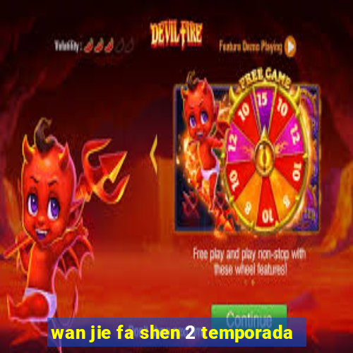 wan jie fa shen 2 temporada